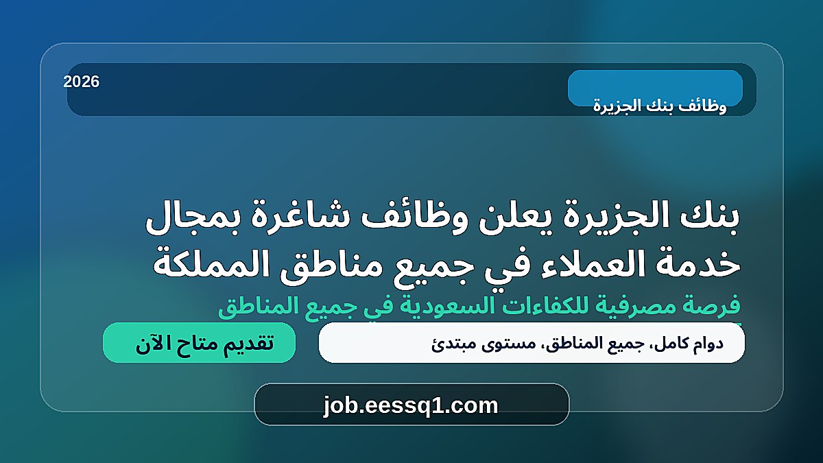 بنك الجزيرة يعلن وظائف شاغرة بمجال خدمة العملاء في جميع مناطق المملكة