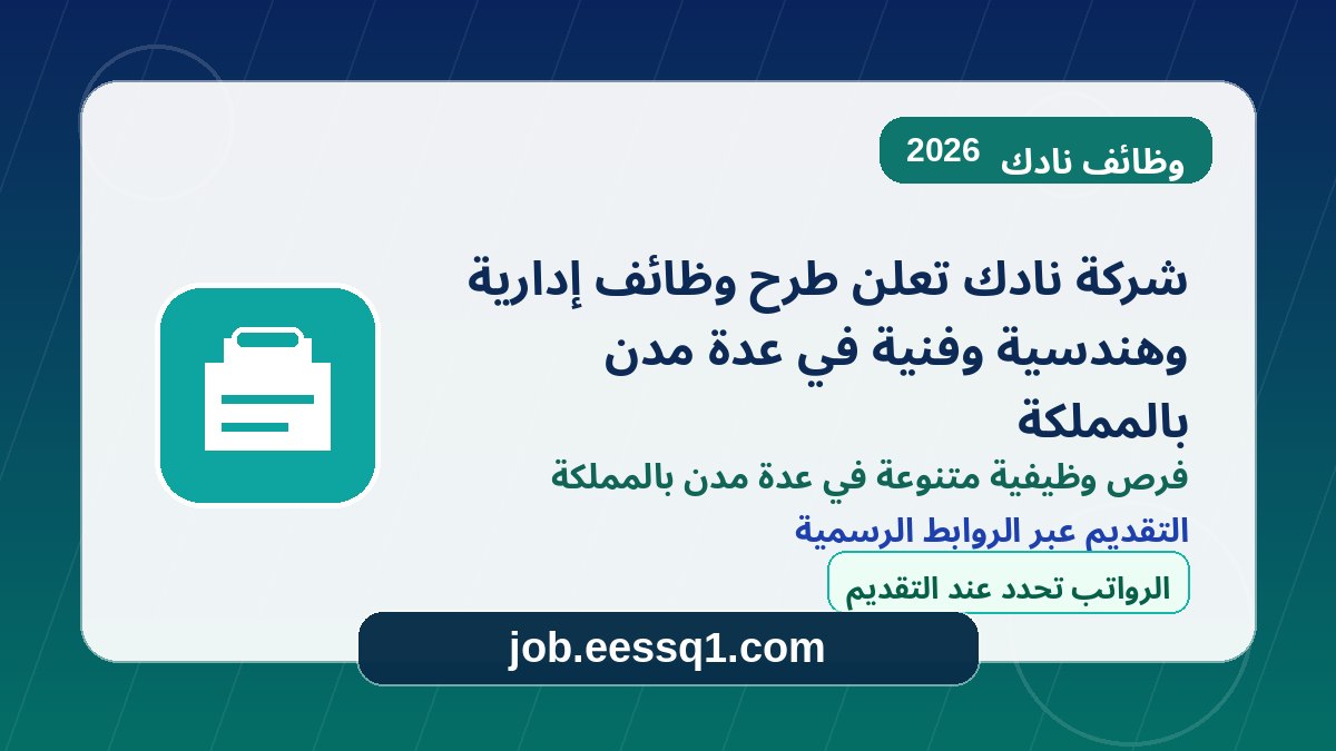 شركة نادك تعلن طرح وظائف إدارية وهندسية وفنية في عدة مدن بالمملكة