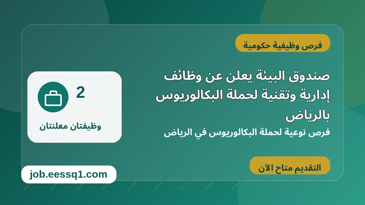 صندوق البيئة يعلن عن وظائف إدارية وتقنية لحملة البكالوريوس بالرياض