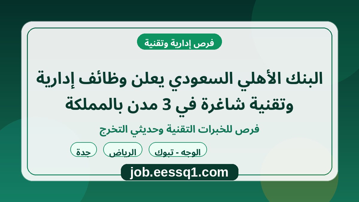 البنك الأهلي السعودي يعلن وظائف إدارية وتقنية شاغرة في 3 مدن بالمملكة